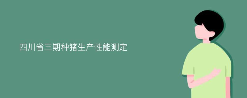 四川省三期种猪生产性能测定