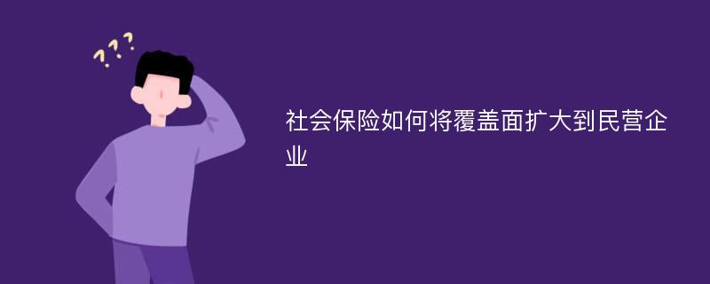 社会保险如何将覆盖面扩大到民营企业