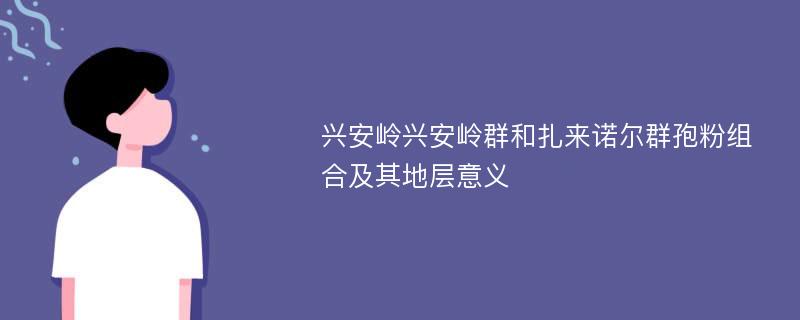 兴安岭兴安岭群和扎来诺尔群孢粉组合及其地层意义