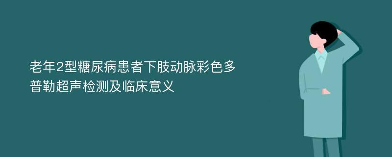 老年2型糖尿病患者下肢动脉彩色多普勒超声检测及临床意义