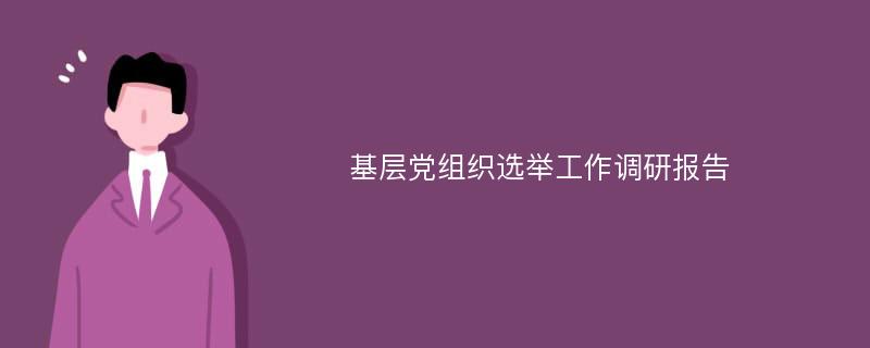 基层党组织选举工作调研报告