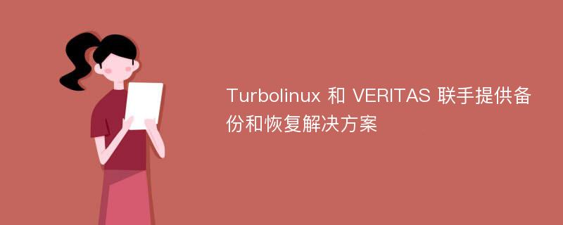 Turbolinux 和 VERITAS 联手提供备份和恢复解决方案