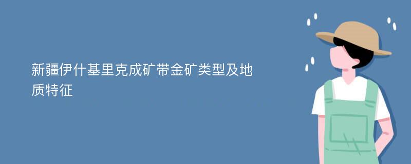 新疆伊什基里克成矿带金矿类型及地质特征