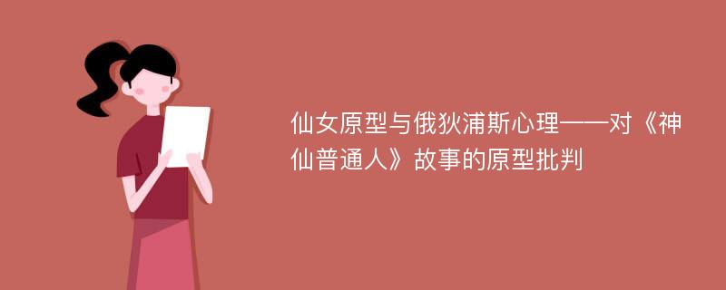 仙女原型与俄狄浦斯心理——对《神仙普通人》故事的原型批判