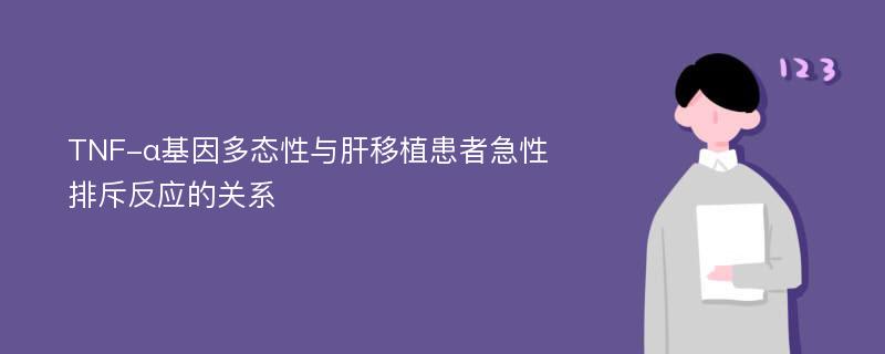 TNF-α基因多态性与肝移植患者急性排斥反应的关系