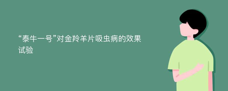 “泰牛一号”对金羚羊片吸虫病的效果试验