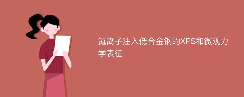 氮离子注入低合金钢的XPS和微观力学表征