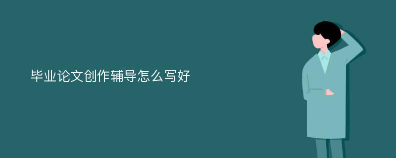 毕业论文创作辅导怎么写好