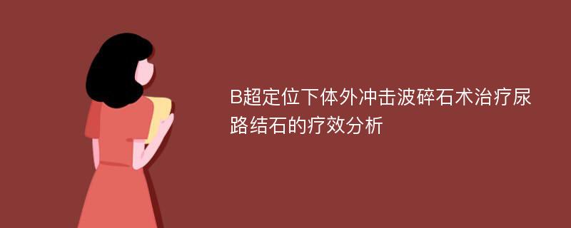 B超定位下体外冲击波碎石术治疗尿路结石的疗效分析