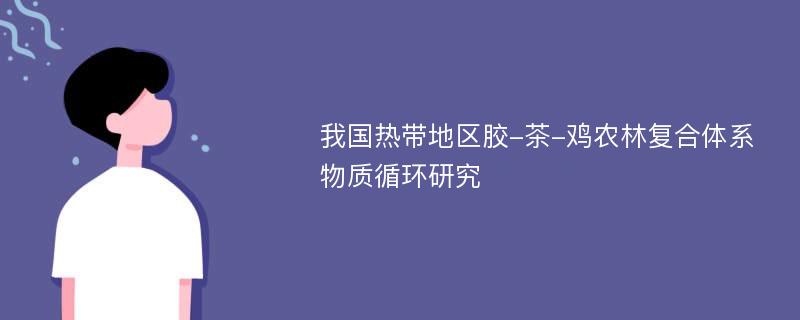 我国热带地区胶-茶-鸡农林复合体系物质循环研究