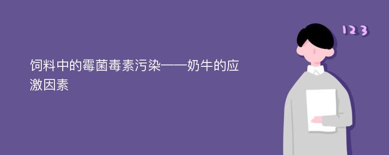 饲料中的霉菌毒素污染——奶牛的应激因素