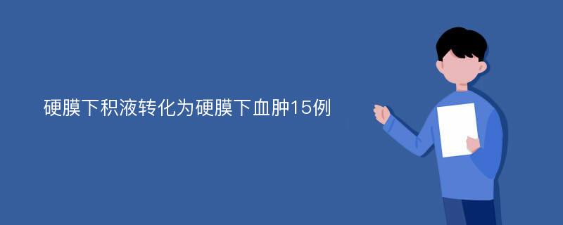 硬膜下积液转化为硬膜下血肿15例