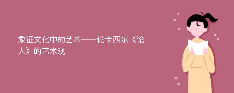 象征文化中的艺术——论卡西尔《论人》的艺术观