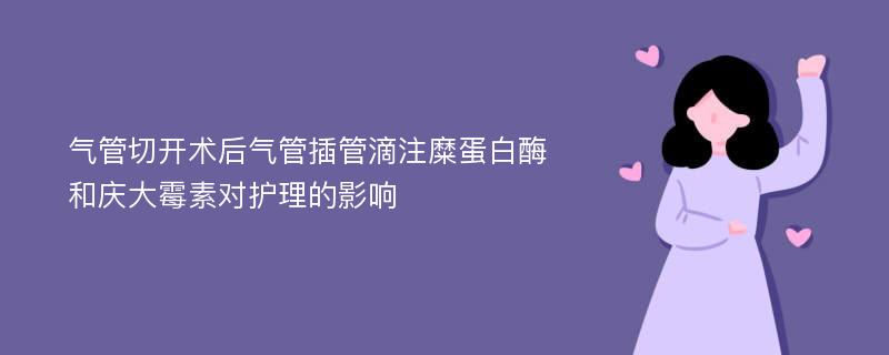 气管切开术后气管插管滴注糜蛋白酶和庆大霉素对护理的影响