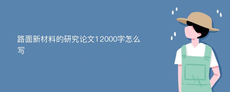 路面新材料的研究论文12000字怎么写