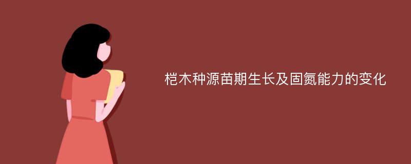 桤木种源苗期生长及固氮能力的变化