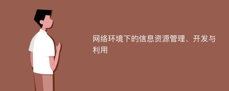 网络环境下的信息资源管理、开发与利用