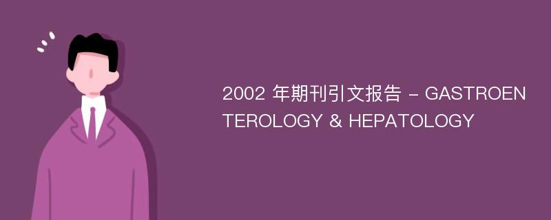 2002 年期刊引文报告 - GASTROENTEROLOGY & HEPATOLOGY