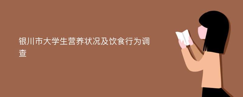 银川市大学生营养状况及饮食行为调查