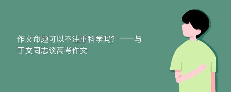 作文命题可以不注重科学吗？——与于文同志谈高考作文