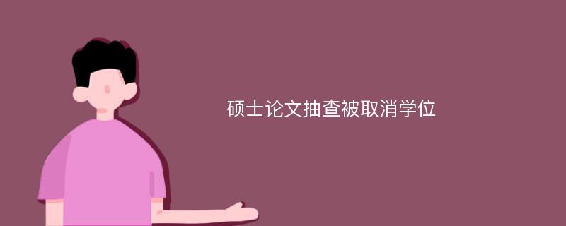 硕士论文抽查被取消学位