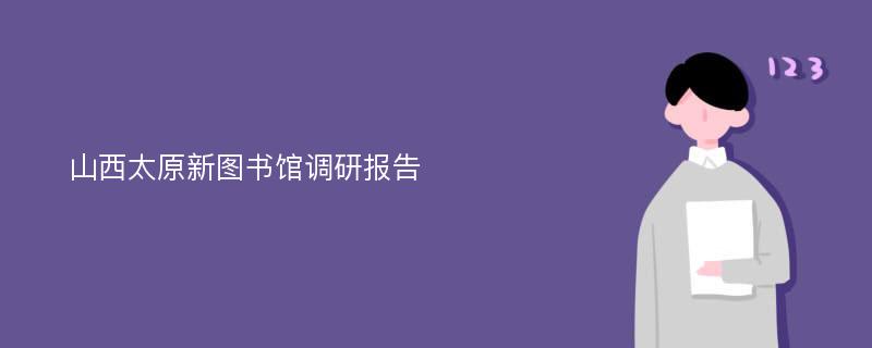 山西太原新图书馆调研报告