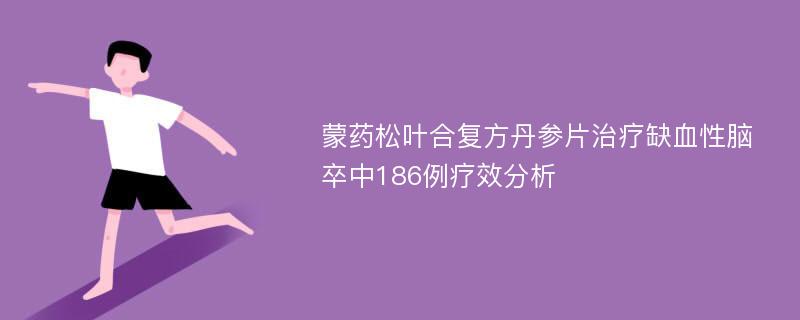 蒙药松叶合复方丹参片治疗缺血性脑卒中186例疗效分析