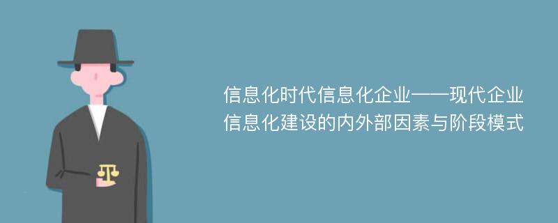 信息化时代信息化企业——现代企业信息化建设的内外部因素与阶段模式