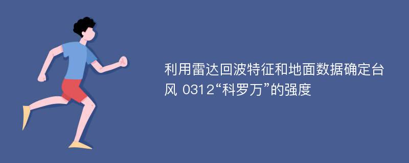 利用雷达回波特征和地面数据确定台风 0312“科罗万”的强度