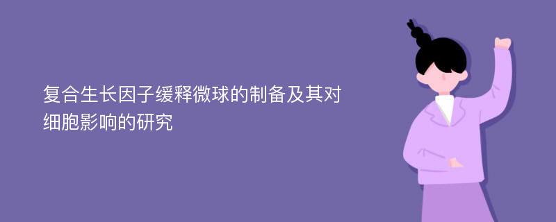 复合生长因子缓释微球的制备及其对细胞影响的研究