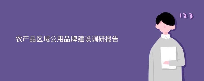 农产品区域公用品牌建设调研报告