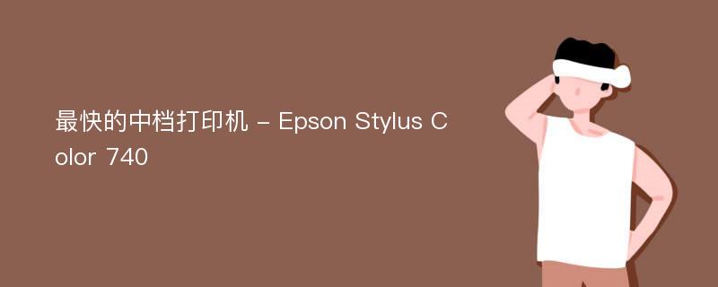 最快的中档打印机 - Epson Stylus Color 740