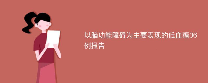 以脑功能障碍为主要表现的低血糖36例报告