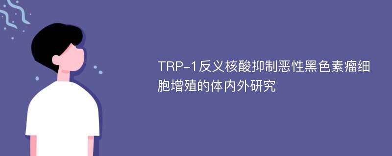 TRP-1反义核酸抑制恶性黑色素瘤细胞增殖的体内外研究