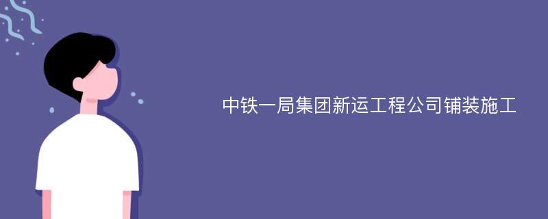 中铁一局集团新运工程公司铺装施工