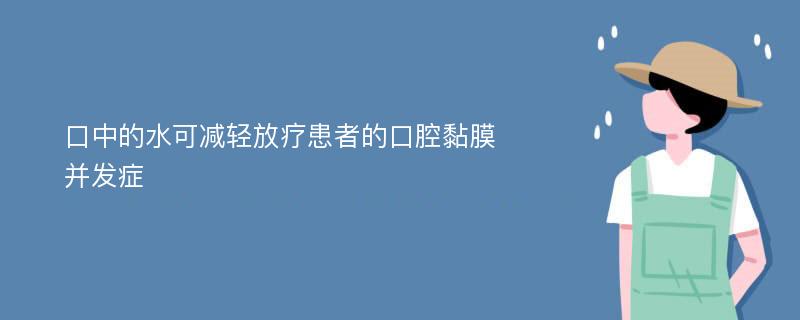 口中的水可减轻放疗患者的口腔黏膜并发症