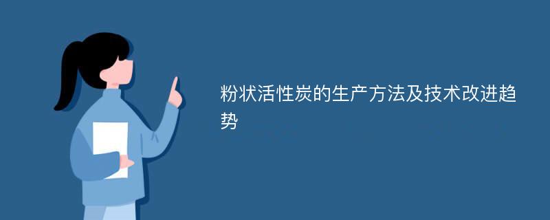 粉状活性炭的生产方法及技术改进趋势