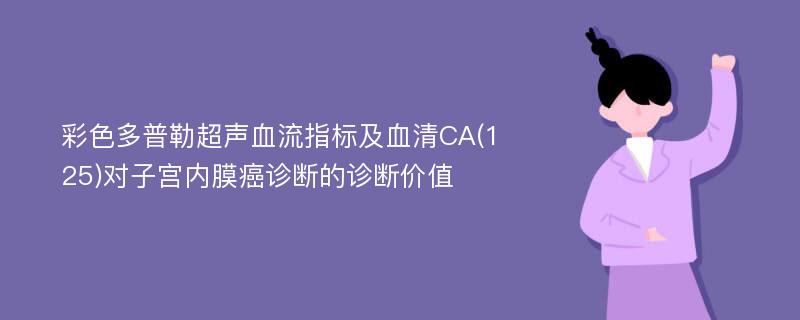 彩色多普勒超声血流指标及血清CA(125)对子宫内膜癌诊断的诊断价值