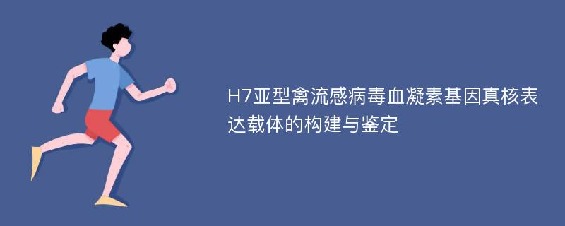 H7亚型禽流感病毒血凝素基因真核表达载体的构建与鉴定