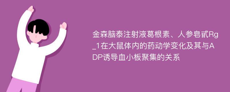 金森脑泰注射液葛根素、人参皂甙Rg_1在大鼠体内的药动学变化及其与ADP诱导血小板聚集的关系