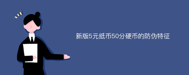 新版5元纸币50分硬币的防伪特征