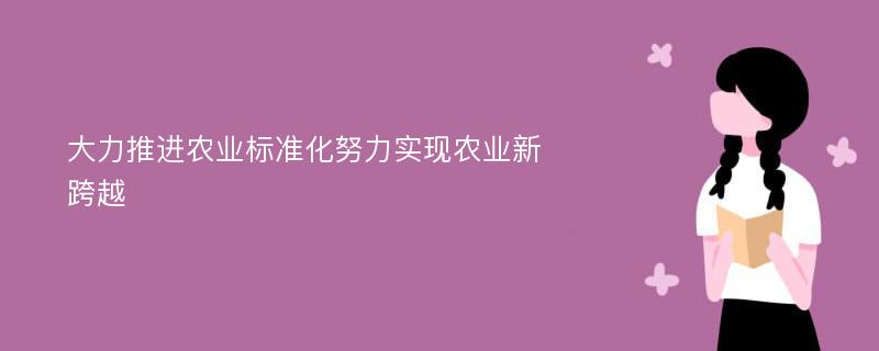 大力推进农业标准化努力实现农业新跨越