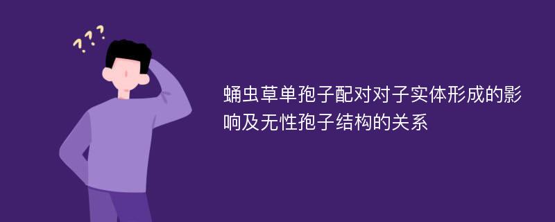 蛹虫草单孢子配对对子实体形成的影响及无性孢子结构的关系