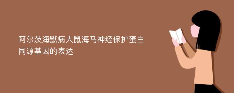 阿尔茨海默病大鼠海马神经保护蛋白同源基因的表达