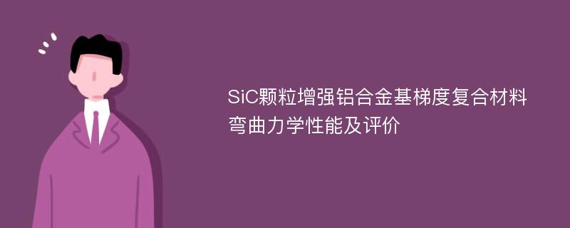 SiC颗粒增强铝合金基梯度复合材料弯曲力学性能及评价