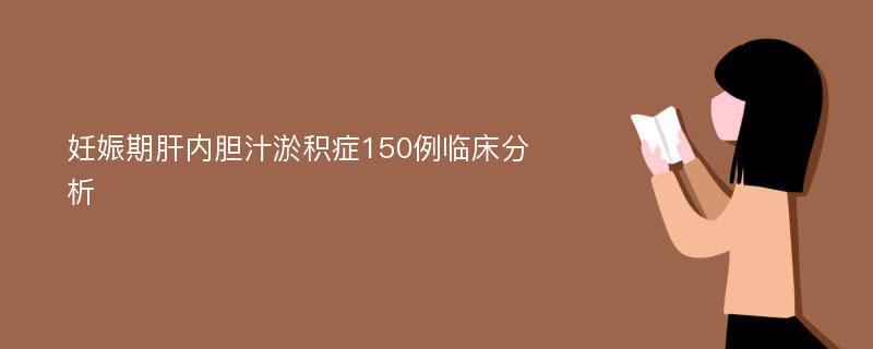 妊娠期肝内胆汁淤积症150例临床分析