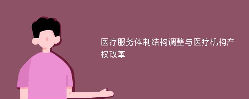 医疗服务体制结构调整与医疗机构产权改革