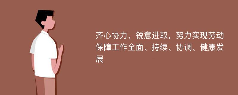 齐心协力，锐意进取，努力实现劳动保障工作全面、持续、协调、健康发展