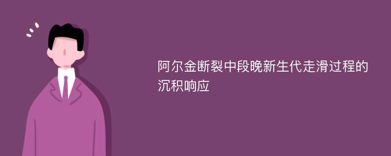 阿尔金断裂中段晚新生代走滑过程的沉积响应