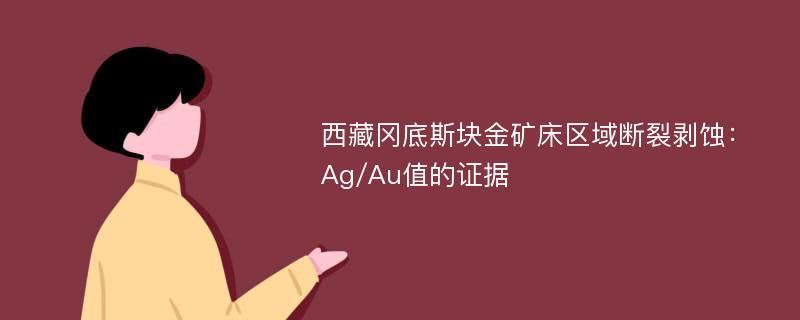 西藏冈底斯块金矿床区域断裂剥蚀：Ag/Au值的证据